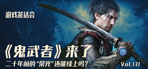 《鬼武者》来了，二十年前的“荣光”还能续上吗？游戏茶话会Vol.131